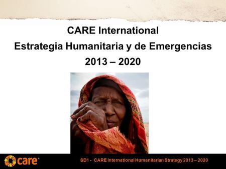 SD1 - CARE International Humanitarian Strategy 2013 – 2020 CARE International Estrategia Humanitaria y de Emergencias 2013 – 2020.