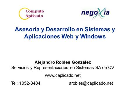 Asesoría y Desarrollo en Sistemas y Aplicaciones Web y Windows Alejandro Robles González Servicios y Representaciones en Sistemas SA de CV www.caplicado.net.