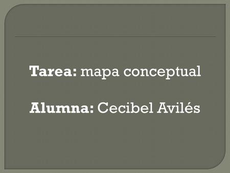 Tarea: mapa conceptual Alumna: Cecibel Avilés