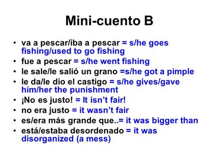 Mini-cuento B va a pescar/iba a pescar = s/he goes fishing/used to go fishing fue a pescar = s/he went fishing le sale/le salió un grano =s/he got a pimple.