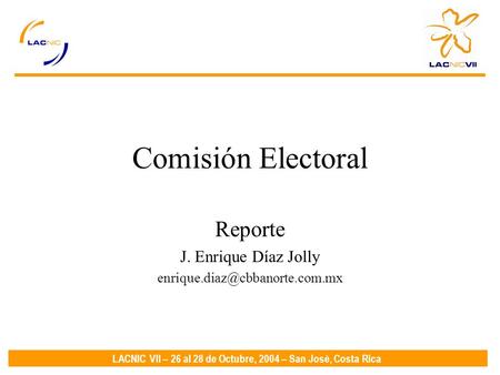 LACNIC VII – 26 al 28 de Octubre, 2004 – San José, Costa Rica Comisión Electoral Reporte J. Enrique Díaz Jolly
