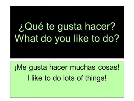¿Qué te gusta hacer? What do you like to do?