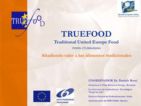 TRUEFOOD Traditional United Europe Food FOOD- CT-2006-016264 Añadiendo valor a los alimentos tradicionales COORDINADOR Dr. Daniele Rossi Chairman of CIAA.
