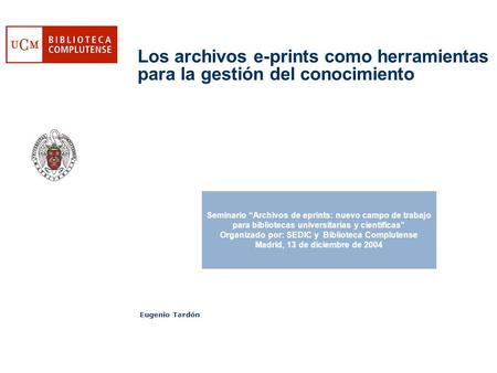 Los archivos e-prints como herramientas para la gestión del conocimiento Eugenio Tardón Seminario Archivos de eprints: nuevo campo de trabajo para bibliotecas.