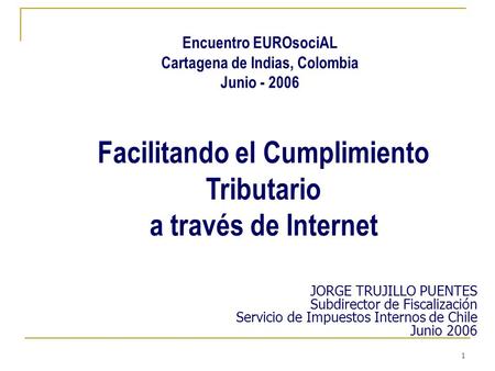 1 Facilitando el Cumplimiento Tributario a través de Internet JORGE TRUJILLO PUENTES Subdirector de Fiscalización Servicio de Impuestos Internos de Chile.