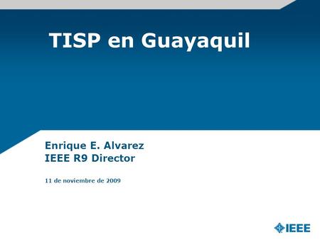 TISP en Guayaquil Enrique E. Alvarez IEEE R9 Director 11 de noviembre de 2009.
