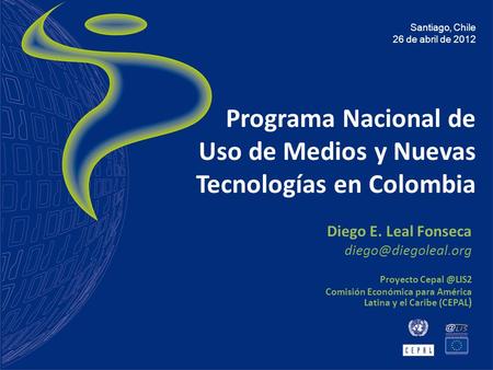 Programa Nacional de Uso de Medios y Nuevas Tecnologías en Colombia Diego E. Leal Fonseca Proyecto Comisión Económica para.