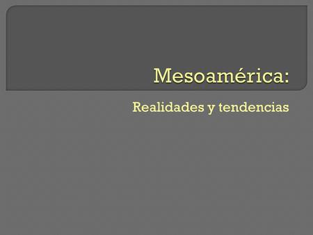 Realidades y tendencias. 1.Rasgos que identifican a Mesoamérica en actual período.