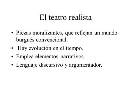 El teatro realista Piezas moralizantes, que reflejan un mundo burgués convencional. Hay evolución en el tiempo. Emplea elementos narrativos. Lenguaje discursivo.
