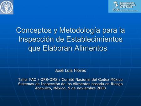 Conceptos y Metodología para la Inspección de Establecimientos que Elaboran Alimentos José Luis Flores Taller FAO / OPS-OMS / Comité Nacional del Codex.