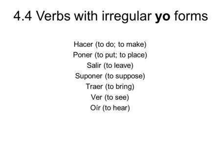 Hacer (to do; to make) Poner (to put; to place) Salir (to leave) Suponer (to suppose) Traer (to bring) Ver (to see) Oír (to hear)