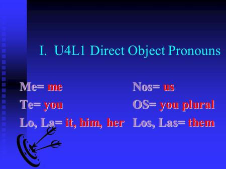 I. U4L1 Direct Object Pronouns Me= meNos= us Te= youOS= you plural Lo, La= it, him, herLos, Las= them.