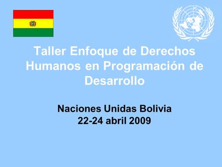 Taller Enfoque de Derechos Humanos en Programación de Desarrollo Naciones Unidas Bolivia 22-24 abril 2009.