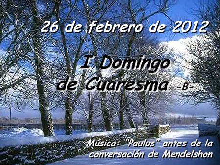 26 de febrero de 2012 I Domingo I Domingo de Cuaresma -B- de Cuaresma -B- I Domingo I Domingo de Cuaresma -B- de Cuaresma -B- Música: Paulus antes de.
