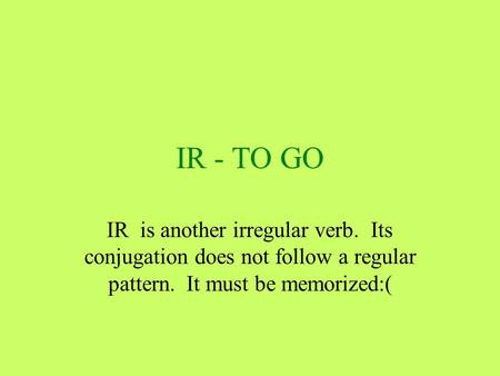 IR - TO GO IR is another irregular verb. Its conjugation does not follow a regular pattern. It must be memorized:(