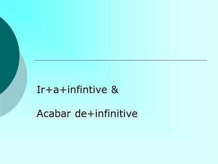 Ir+a+infintive & Acabar de+infinitive. Ir +a+infinitivo Used to talk about what we are going to do in the immediate future Ir=to go VoyVamos VasVais VaVan.