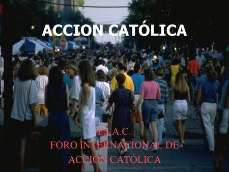 ACCION CATÓLICA F.I.A.C. FORO INTERNACIONAL DE ACCIÓN CATÓLICA.