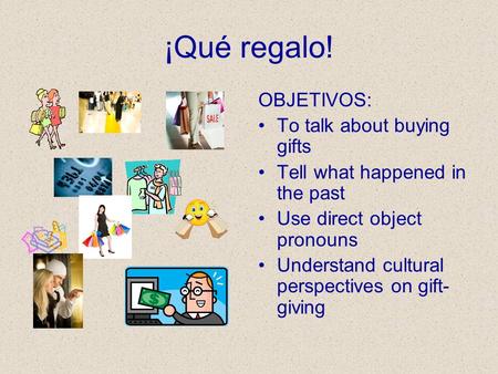 ¡Qué regalo! OBJETIVOS: To talk about buying gifts Tell what happened in the past Use direct object pronouns Understand cultural perspectives on gift-