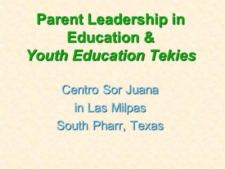Parent Leadership in Education & Youth Education Tekies Centro Sor Juana in Las Milpas South Pharr, Texas.