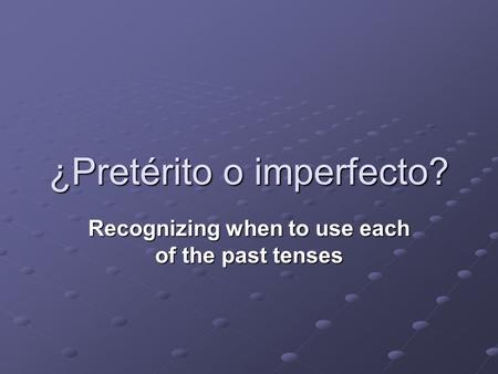 ¿Pretérito o imperfecto? Recognizing when to use each of the past tenses.