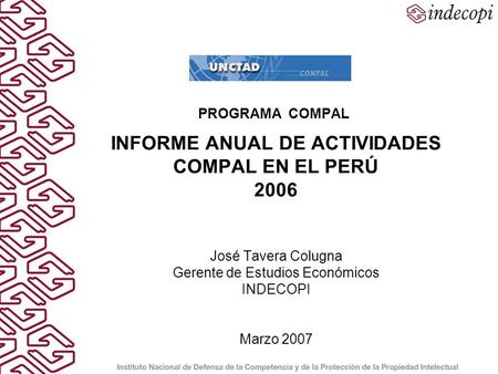 PROGRAMA COMPAL INFORME ANUAL DE ACTIVIDADES COMPAL EN EL PERÚ 2006 José Tavera Colugna Gerente de Estudios Económicos INDECOPI Marzo 2007.