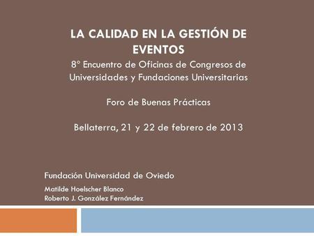 8º Encuentro de Oficinas de Congresos de Universidades y Fundaciones Universitarias Foro de Buenas Prácticas Bellaterra, 21 y 22 de febrero de 2013 Matilde.