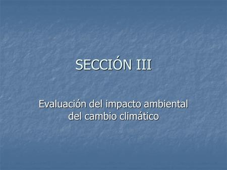 SECCIÓN III Evaluación del impacto ambiental del cambio climático.