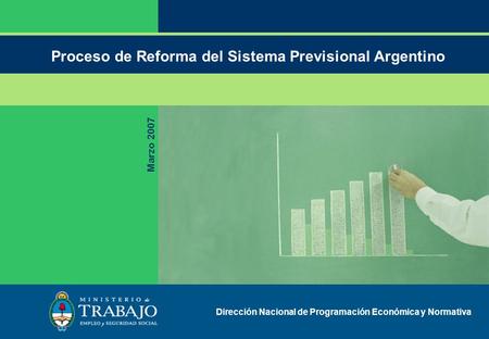 Proceso de Reforma del Sistema Previsional Argentino Marzo 2007 Dirección Nacional de Programación Económica y Normativa.