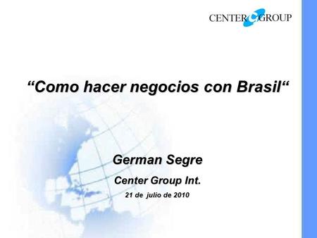 Como hacer negocios con Brasil Como hacer negocios con Brasil German Segre Center Group Int. 21 de julio de 2010.