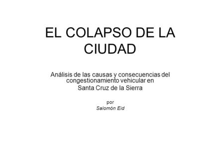 EL COLAPSO DE LA CIUDAD Análisis de las causas y consecuencias del congestionamiento vehicular en Santa Cruz de la Sierra por Salomón Eid.