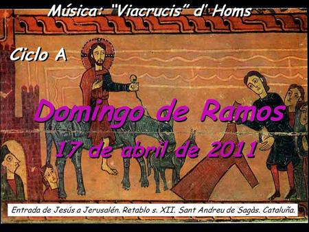 Domingo de Ramos 17 de abril de 2011 Entrada de Jesús a Jerusalén. Retablo s. XII. Sant Andreu de Sagàs. Cataluña. Ciclo A Música: Viacrucis d Homs.
