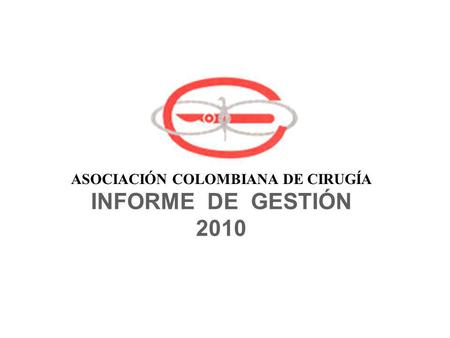 INFORME DE GESTIÓN 2010 ASOCIACIÓN COLOMBIANA DE CIRUGÍA.
