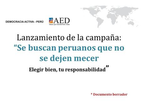 Lanzamiento de la campaña: “Se buscan peruanos que no se dejen mecer Elegir bien, tu responsabilidad” * Documento borrador.