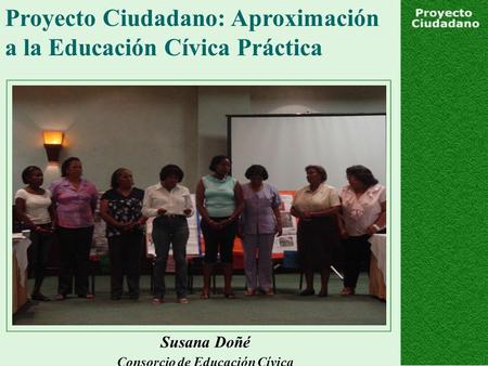 Proyecto Ciudadano: Aproximación a la Educación Cívica Práctica Susana Doñé Consorcio de Educación Cívica.