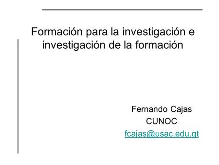 Formación para la investigación e investigación de la formación Fernando Cajas CUNOC