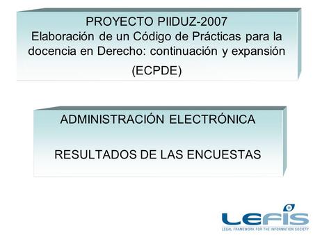 PROYECTO PIIDUZ-2007 Elaboración de un Código de Prácticas para la docencia en Derecho: continuación y expansión (ECPDE) ADMINISTRACIÓN ELECTRÓNICA RESULTADOS.