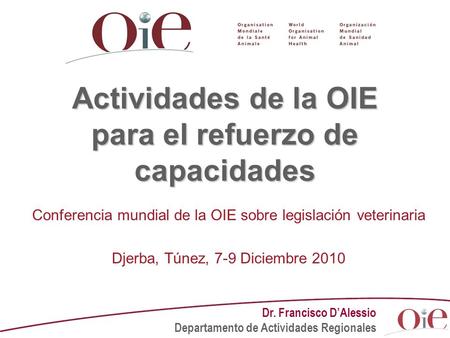 Actividades de la OIE para el refuerzo de capacidades Conferencia mundial de la OIE sobre legislación veterinaria Djerba, Túnez, 7-9 Diciembre 2010 Dr.