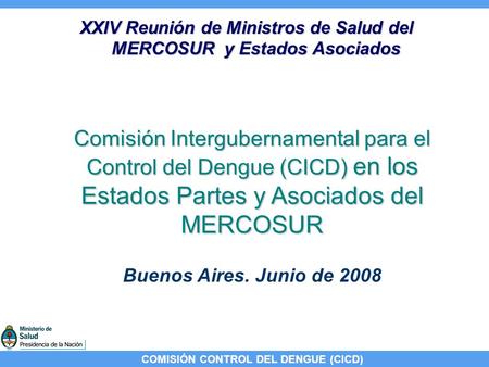 COMISIÓN CONTROL DEL DENGUE (CICD) Comisión Intergubernamental para el Control del Dengue (CICD) en los Estados Partes y Asociados del MERCOSUR XXIV Reunión.