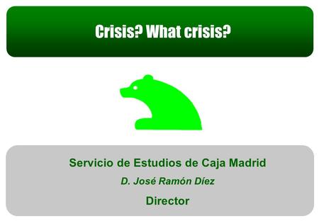 Estrategia Anual 2009 Servicio de Estudios de Caja Madrid D. José Ramón Díez Director Crisis? What crisis?