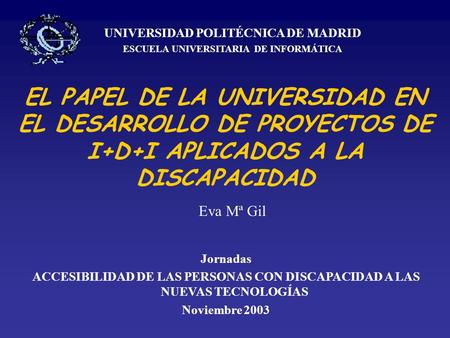 EL PAPEL DE LA UNIVERSIDAD EN EL DESARROLLO DE PROYECTOS DE I+D+I APLICADOS A LA DISCAPACIDAD UNIVERSIDAD POLITÉCNICA DE MADRID ESCUELA UNIVERSITARIA DE.