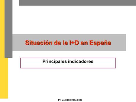 PN de I+D+I 2004-2007 Situación de la I+D en España Principales indicadores.