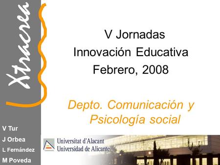 Xtracrea V Tur J Orbea L Fernández M Poveda V Jornadas Innovación Educativa Febrero, 2008 Depto. Comunicación y Psicología social.