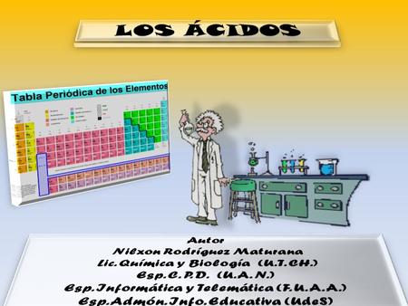 Autor: Lic. Q y B. Nilxon Rodríguez Maturana 1 Son los compuestos o sustancias que liberan iones de hidrógeno (H + ) cuando se disuelven en el agua. Los.