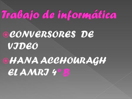 CONVERSORES DE VIDEO HANA ACCHOURAGH EL AMRI 4º B.