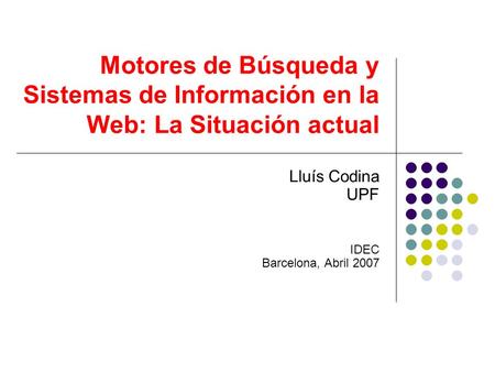 Motores de Búsqueda y Sistemas de Información en la Web: La Situación actual Lluís Codina UPF IDEC Barcelona, Abril 2007.
