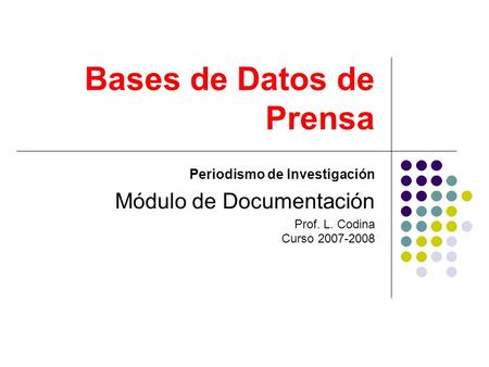 Bases de Datos de Prensa Periodismo de Investigación Módulo de Documentación Prof. L. Codina Curso 2007-2008.