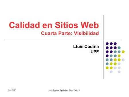 Calidad en Sitios Web Cuarta Parte: Visibilidad Lluís Codina UPF Abril 2007Lluís Codina. Calidad en Sitios Web - IV.