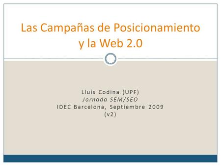 Lluís Codina (UPF) Jornada SEM/SEO IDEC Barcelona, Septiembre 2009 (v2) Las Campañas de Posicionamiento y la Web 2.0.