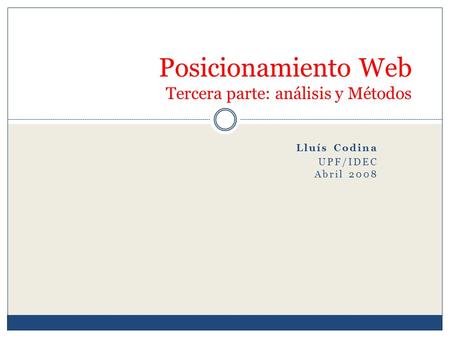 Lluís Codina UPF/IDEC Abril 2008 Posicionamiento Web Tercera parte: análisis y Métodos.