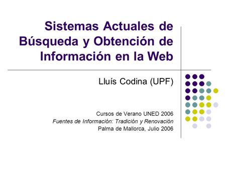 Sistemas Actuales de Búsqueda y Obtención de Información en la Web Lluís Codina (UPF) Cursos de Verano UNED 2006 Fuentes de Información: Tradición y Renovación.